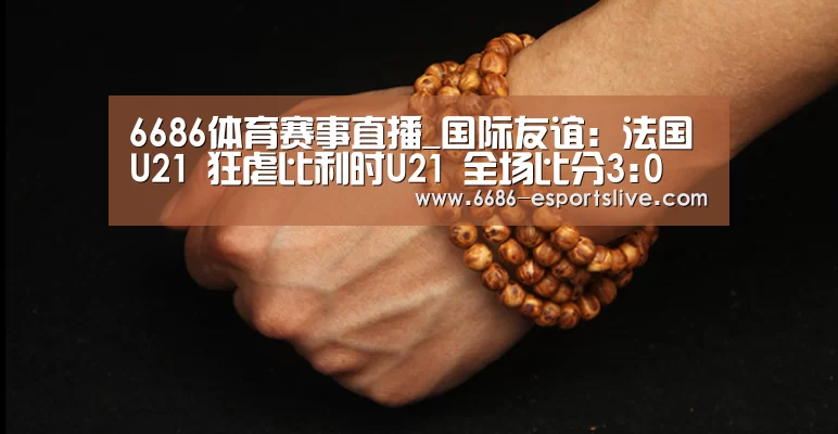 6686体育赛事直播_国际友谊: 法国U21 狂虐比利时U21 全场比分3:0(图2) 6686电竞竞猜