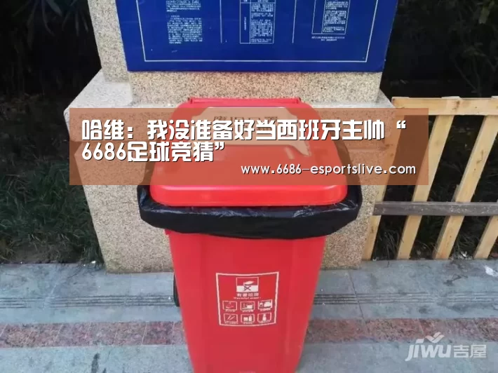 哈维:我没准备好当西班牙主帅“6686足球竞猜”(图1) 6686电竞竞猜